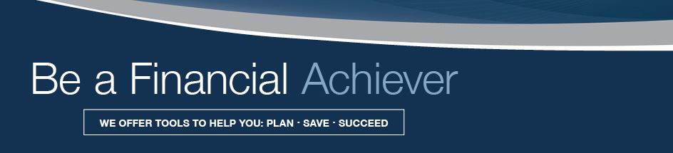 Be a Financial Achiever. We offer tools to help you: plan, save, succeed.